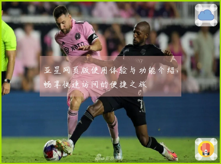 亚星网页版使用体验与功能介绍，畅享快速访问的便捷之旅