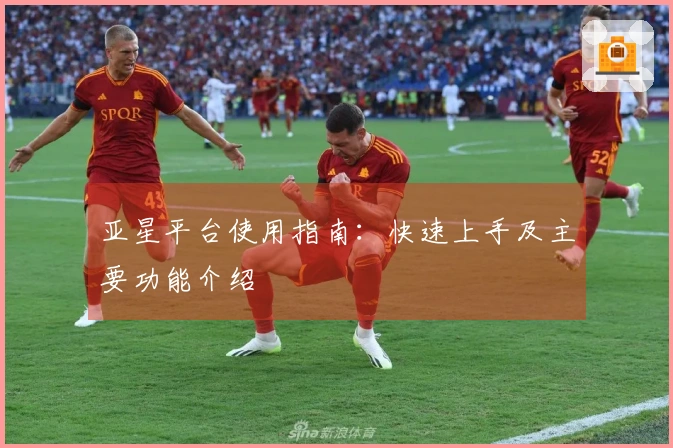 亚星平台使用指南：快速上手及主要功能介绍