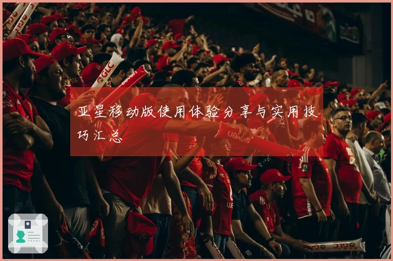 亚星移动版使用体验分享与实用技巧汇总