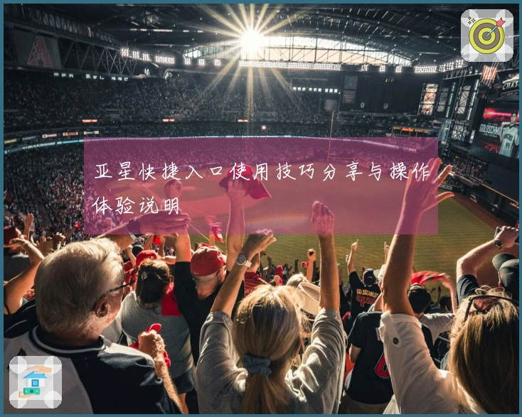 亚星快捷入口使用技巧分享与操作体验说明