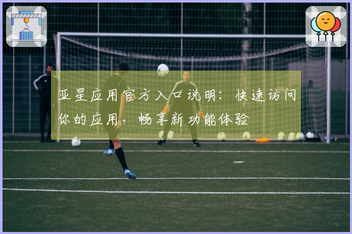 亚星应用官方入口说明：快速访问你的应用，畅享新功能体验