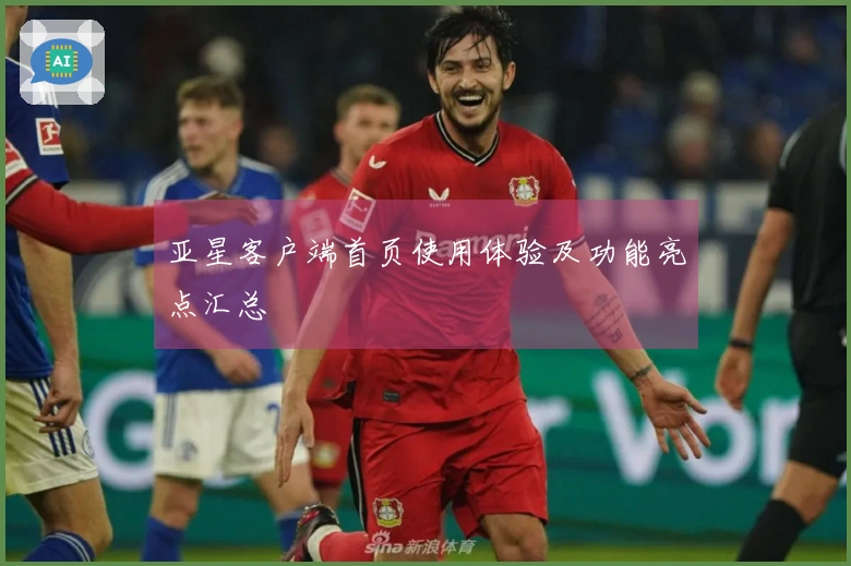 亚星客户端首页使用体验及功能亮点汇总