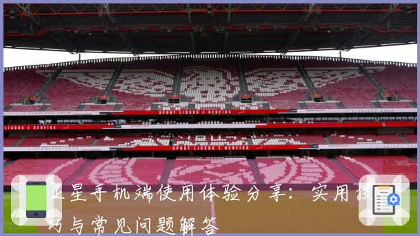 亚星手机端使用体验分享：实用技巧与常见问题解答